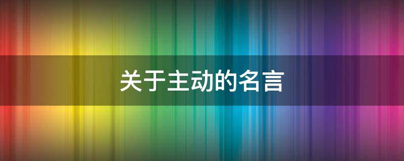 关于主动的名言 关于主动的名言事例