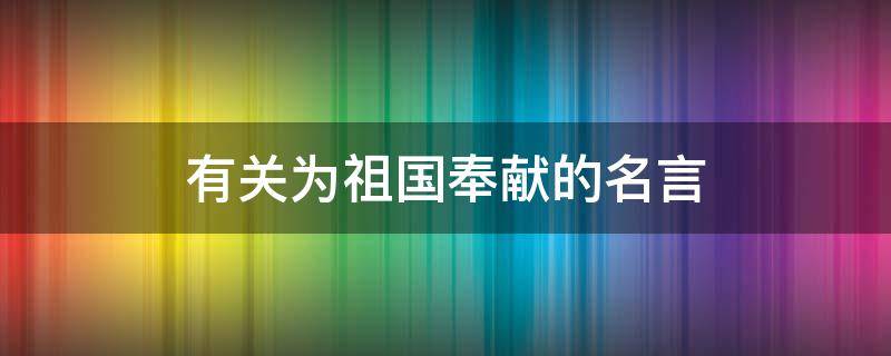 有关为祖国奉献的名言 有关为祖国奉献的名言名句