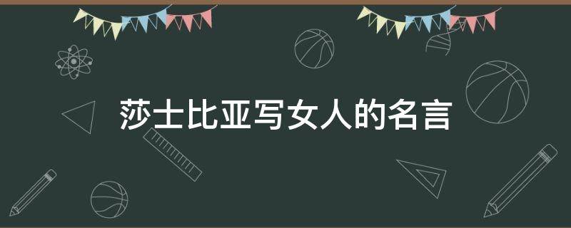 莎士比亚写女人的名言 莎士比亚写女人的名言名句