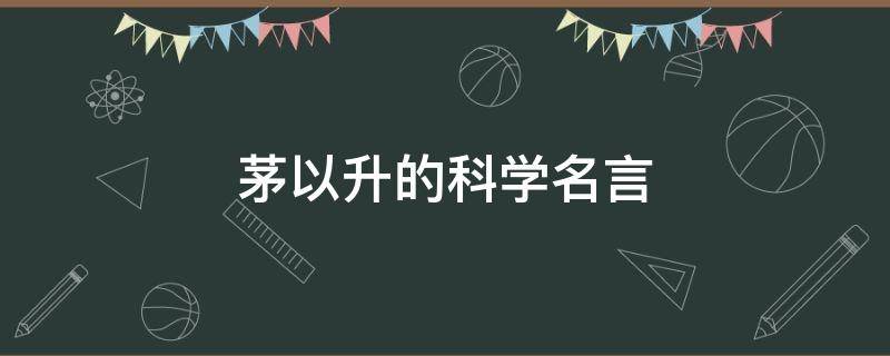 茅以升的科学名言 茅以升的科学名言有哪些