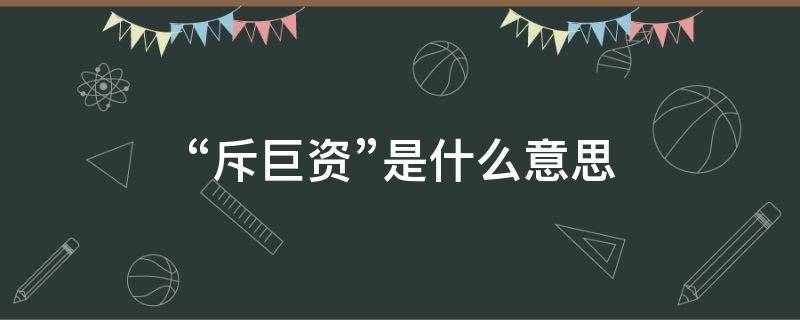 “斥巨资”是什么意思（斥巨资怎么接下一句）