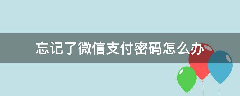 忘记了微信支付密码怎么办（忘记了微信支付密码怎么办?）