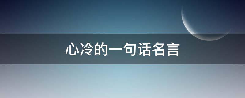 心冷的一句话名言（心冷的一句话名言名句大全）