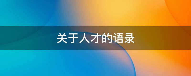 关于人才的语录 关于人才的语录短句