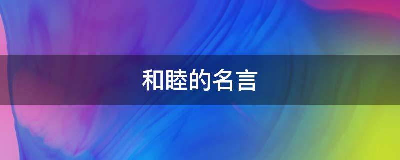 和睦的名言（和睦的名言名句）