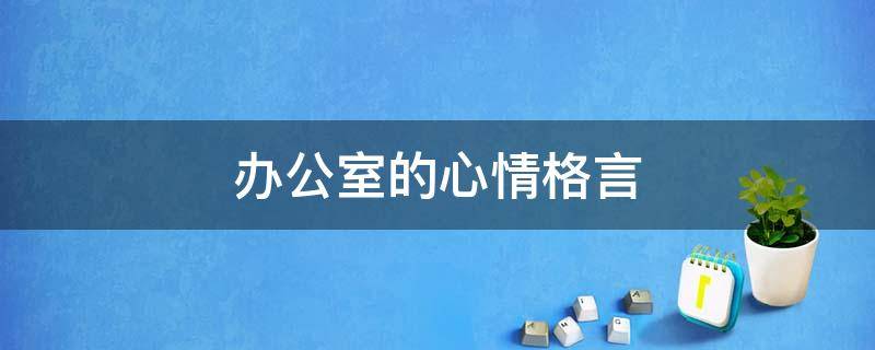 办公室的心情格言 办公室的心情格言怎么写