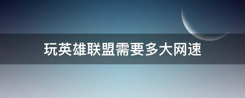 玩英雄联盟需要多大网速 玩英雄联盟需要多少网速