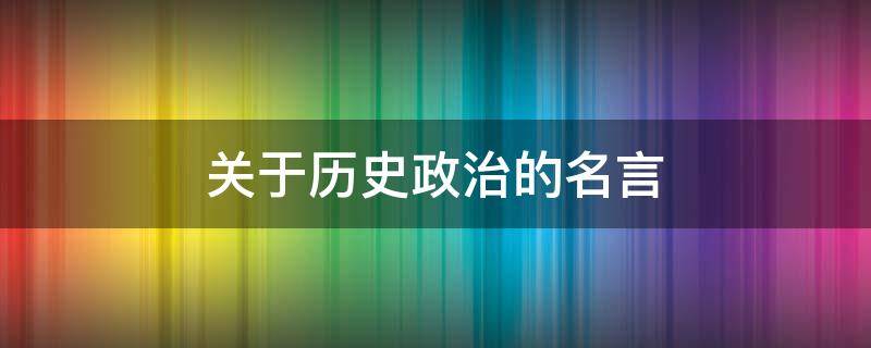 关于历史政治的名言（关于历史政治的名言有哪些）