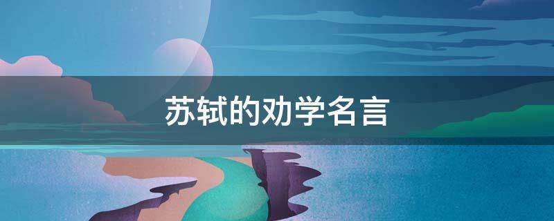 苏轼的劝学名言 苏轼的劝学名言警句