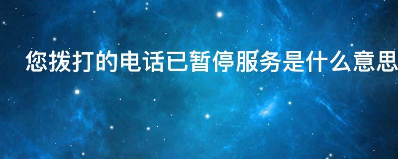 您拨打的电话已暂停服务是什么意思 被对方电话拉黑了怎么破解