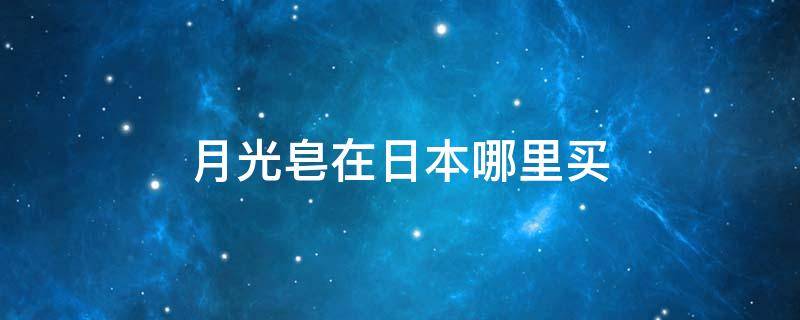 月光皂在日本哪里买 月光皂在日本哪里买的到