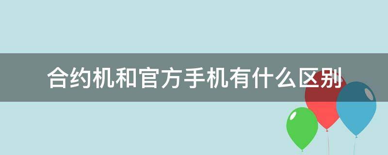 合约机和官方手机有什么区别 合约机和官方标配区别
