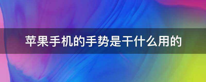 苹果手机的手势是干什么用的（苹果手机的手势是用来干嘛的）