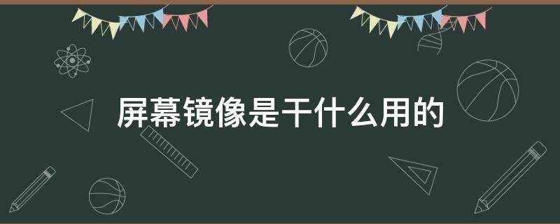 屏幕镜像是干什么用的 屏幕镜像功能是什么意思