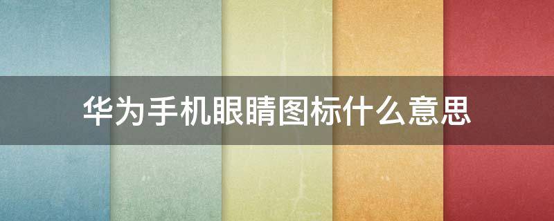 华为手机眼睛图标什么意思（下一页p20）