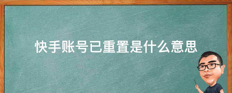 快手账号已重置是什么意思（快手账号已重置是什么意思呢）