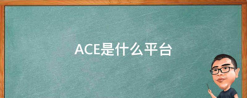 ACE是什么平台 ace是什么平台为什么需要团队