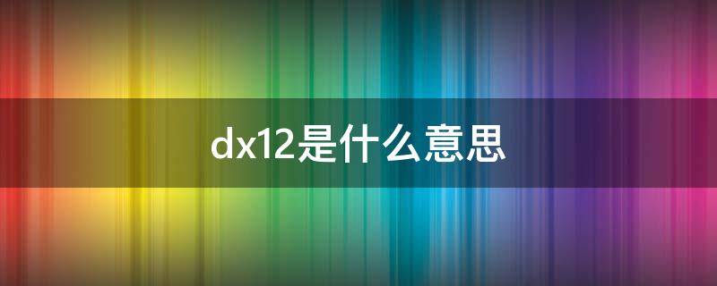 dx12是什么意思（win7不支持dx12是什么意思）