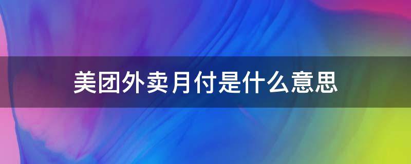 美团外卖月付是什么意思（美团的月付是啥意思）