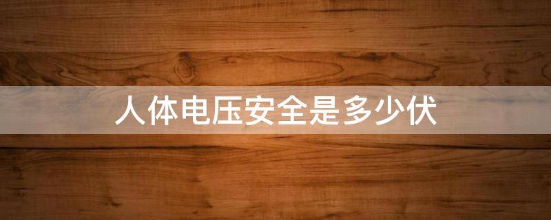 人体电压安全是多少伏（人体安全电压多少?）