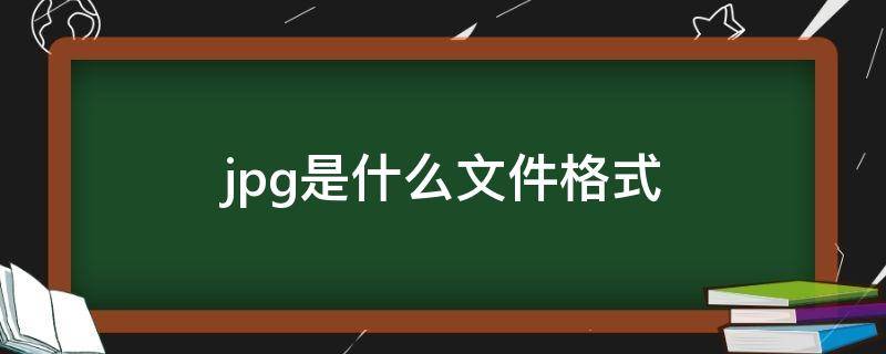 .jpg是什么文件格式 jpg是啥文件格式