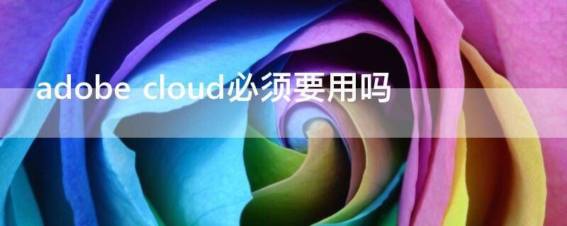 adobe cloud必须要用吗