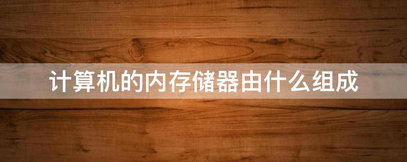 计算机的内存储器由什么组成 计算机的内储存器是由什么构成