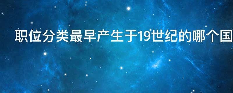 职位分类最早产生于19世纪的哪个国家