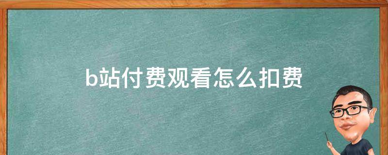 b站付费观看怎么扣费 b站付费观看怎么扣费的