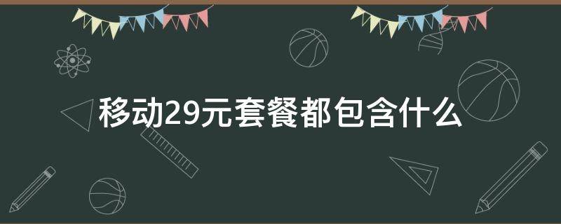 移动29元套餐都包含什么（移动19元套餐都包含什么）