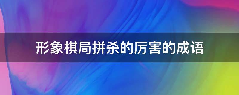 形象棋局拼杀的厉害的成语（形容棋盘厮杀）