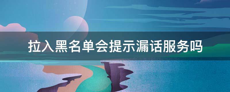 拉入黑名单会提示漏话服务吗 如果被列入黑名单,打电话会提示