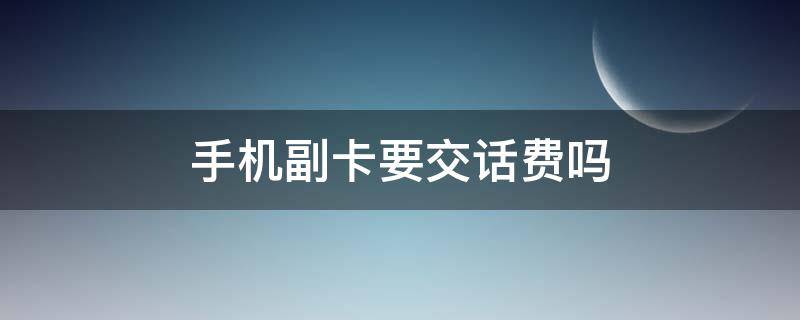 手机副卡要交话费吗（为什么说手机副卡是个坑）