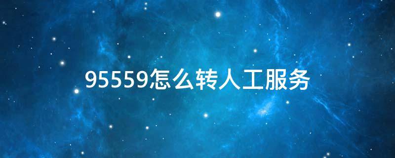 95559怎么转人工服务 交通银行电话95559怎么转人工服务