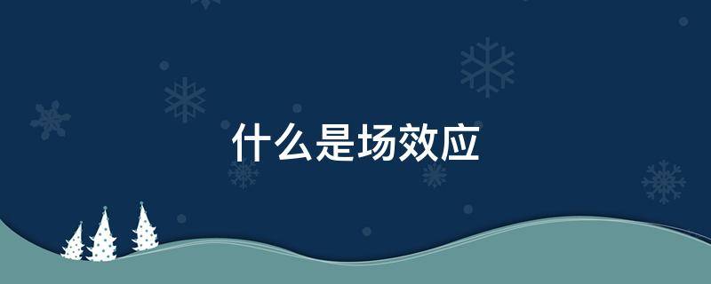 什么是场效应（什么是场效应管?）