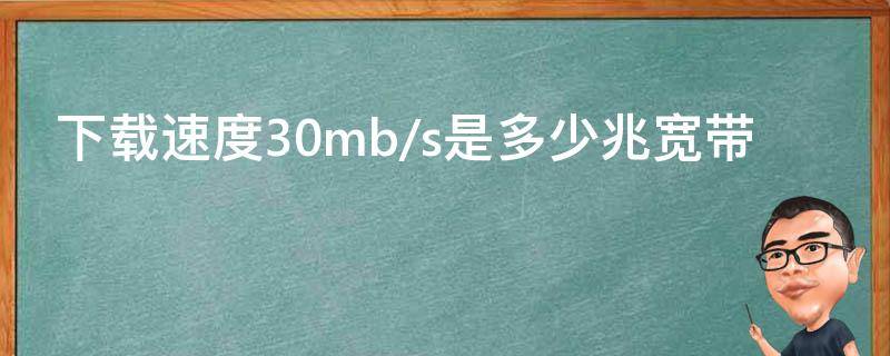 下载速度30mb/s是多少兆宽带 下载速度30mb/s相当于多少宽带