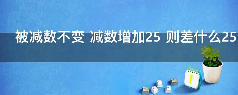 被减数不变 被减数不变,减数减少100,那么差也减少100