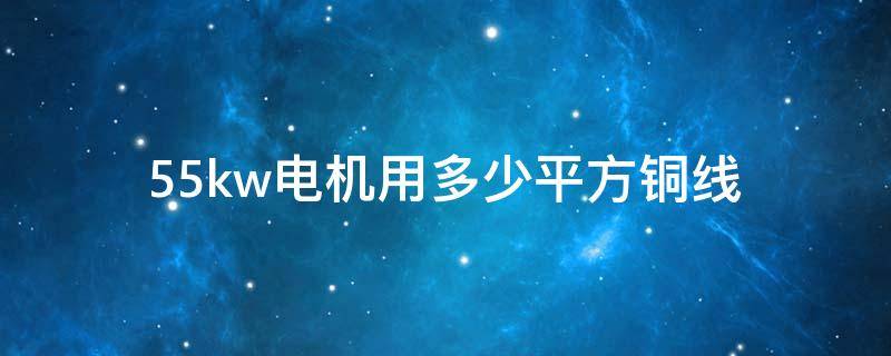 55kw电机用多少平方铜线（55kw电机用多少平方铜线150米）