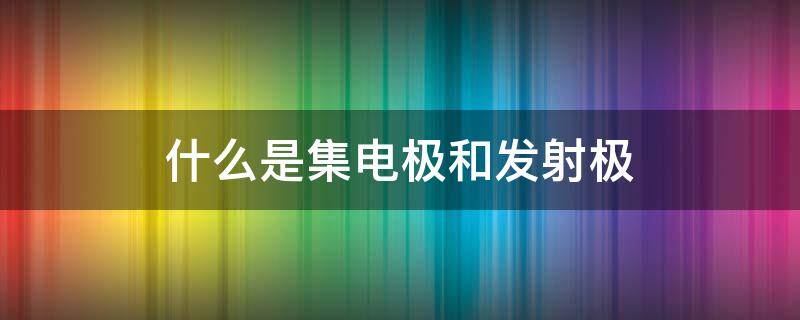 什么是集电极和发射极 区分集电极和发射极