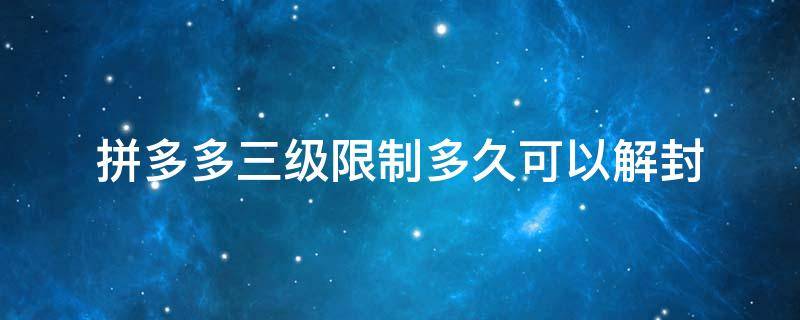 拼多多三级限制多久可以解封 拼多多三级限制多久可以解封店铺