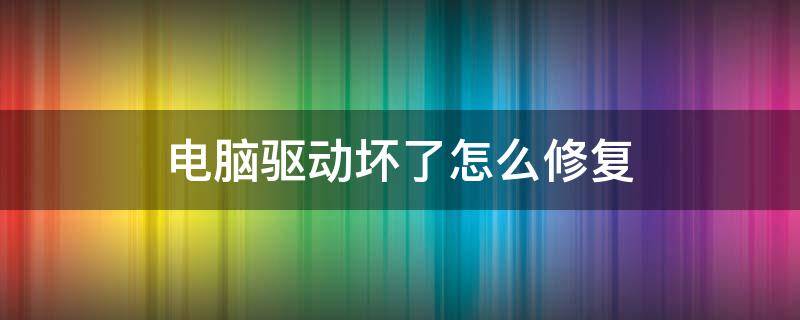 电脑驱动坏了怎么修复（笔记本电脑驱动坏了怎么修复）