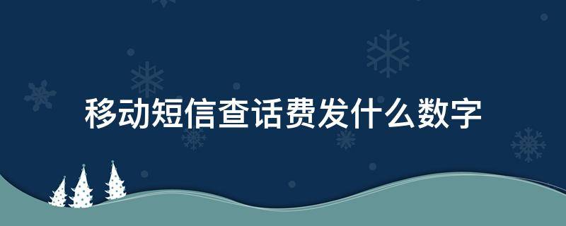 移动短信查话费发什么数字（中国移动短信查话费发什么数字）