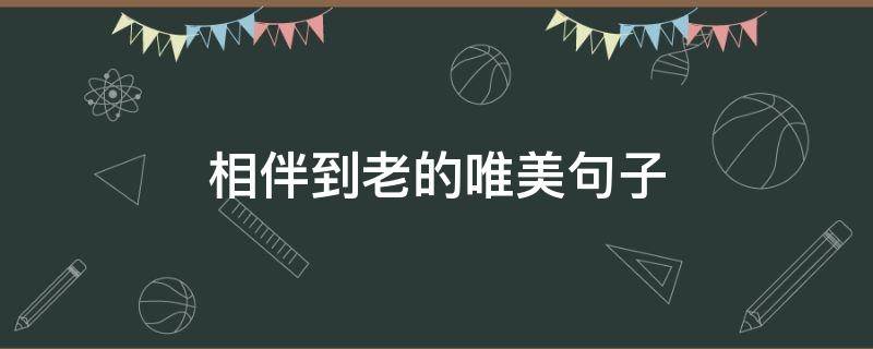相伴到老的唯美句子（相伴一生的唯美诗句）