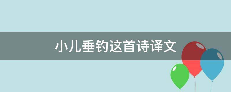 小儿垂钓这首诗译文 小儿垂钓这首诗译文是什么