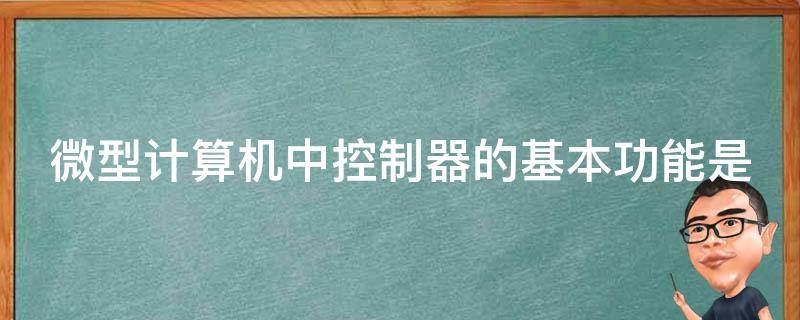 微型计算机中控制器的基本功能是 微型计算机中控制器的基本功能是进行什么运算