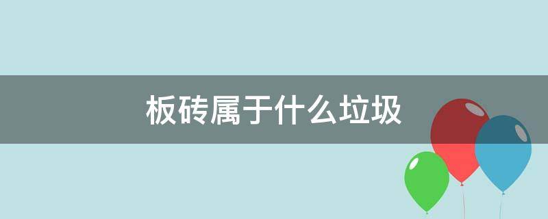 板砖属于什么垃圾 板砖属于什么垃圾类别