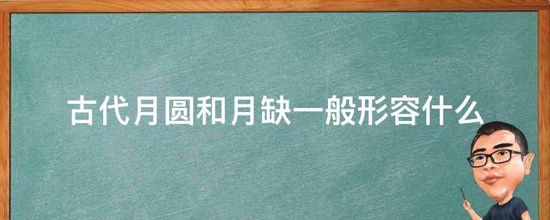 古代月圆和月缺一般形容什么 古代月圆和月缺一般形容什么答案