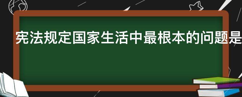 宪法规定国家生活中最根本的问题是什么