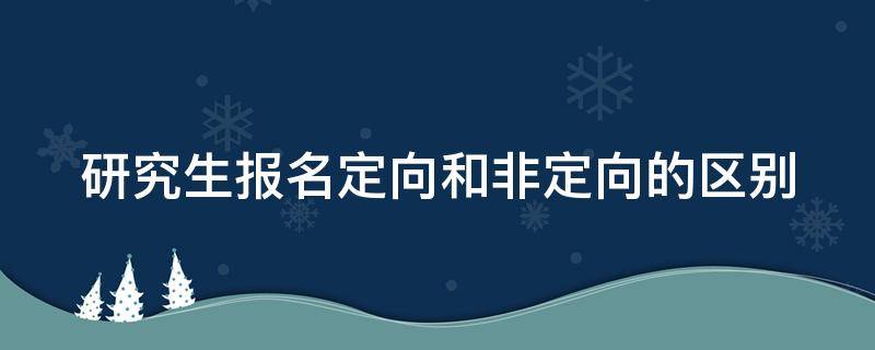 研究生报名定向和非定向的区别
