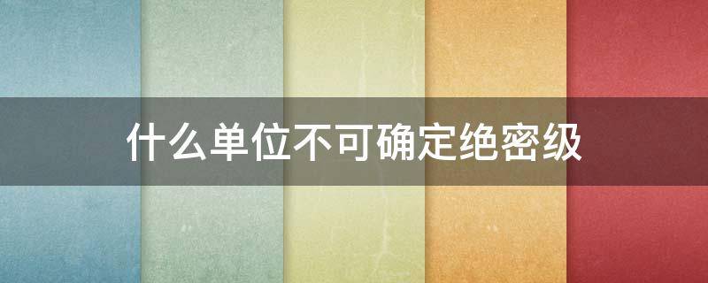 什么单位不可确定绝密级